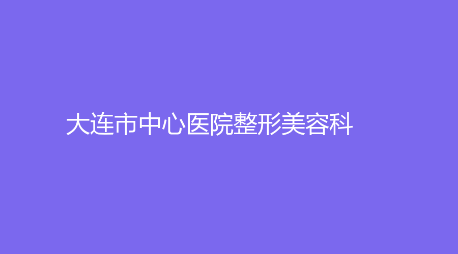 大連市中心醫(yī)院整形美容科
