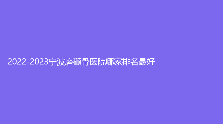 2022-2023寧波磨顴骨醫(yī)院哪家排名好？