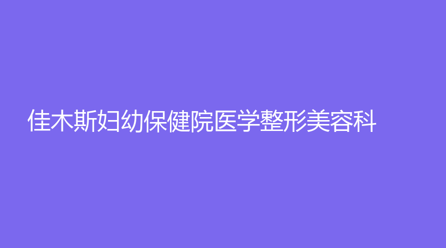 佳木斯婦幼保健院醫(yī)學(xué)整形美容科