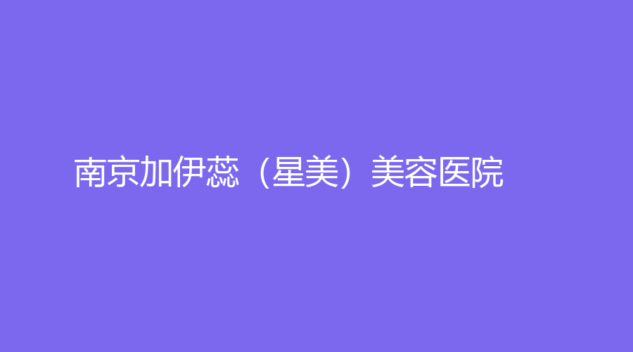 南京加伊蕊（星美）美容醫(yī)院