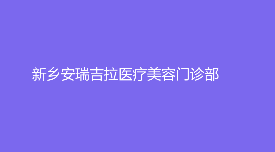 新鄉(xiāng)安瑞吉拉醫(yī)療美容門診部