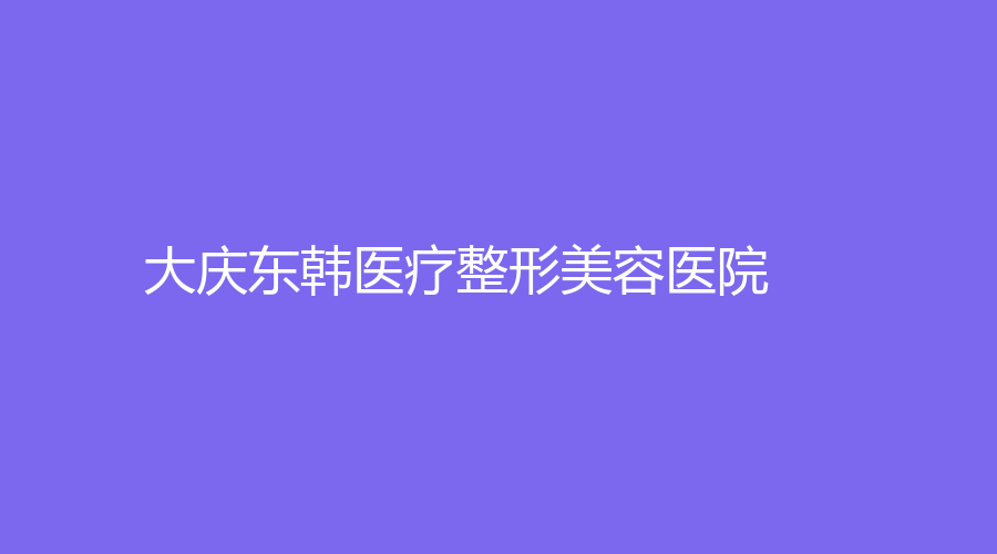 大慶東韓醫(yī)療整形美容醫(yī)院