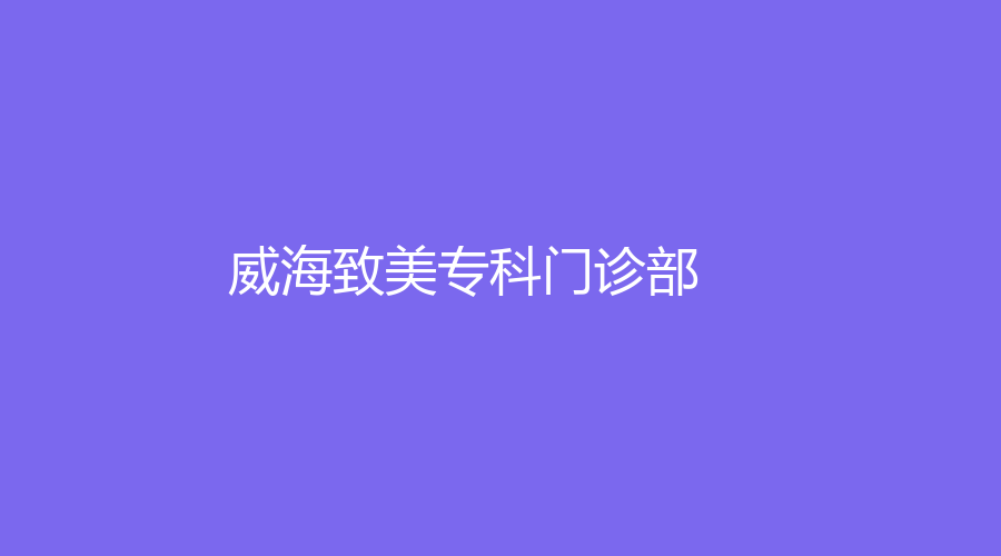 威海致美專(zhuān)科門(mén)診部