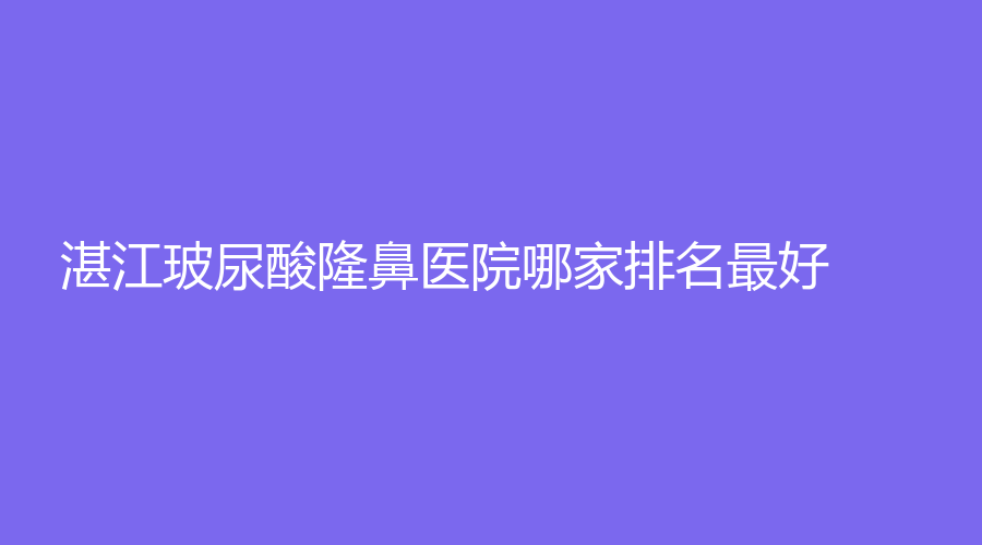 湛江玻尿酸隆鼻醫(yī)院哪家排名好？