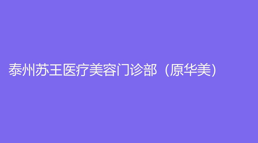 泰州蘇王醫(yī)療美容門(mén)診部（原華美）