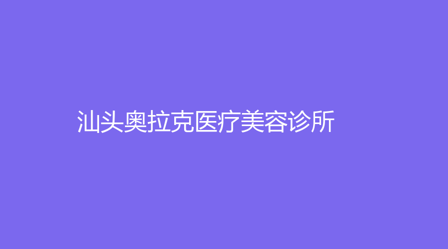 汕頭奧拉克醫(yī)療美容診所