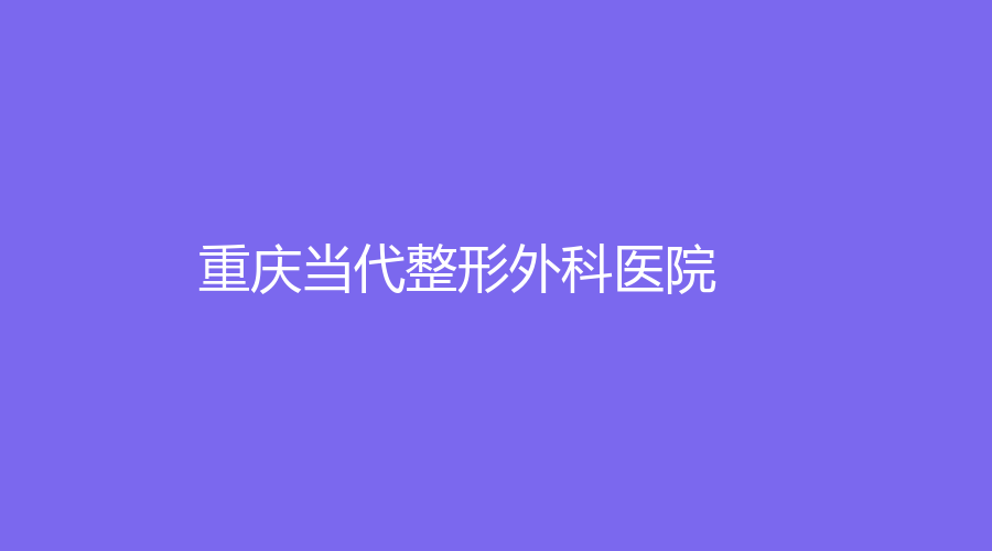 重慶當(dāng)代整形外科醫(yī)院