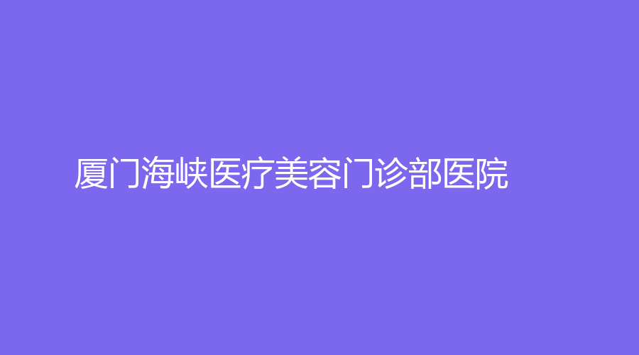 廈門海峽醫(yī)療美容門診部醫(yī)院