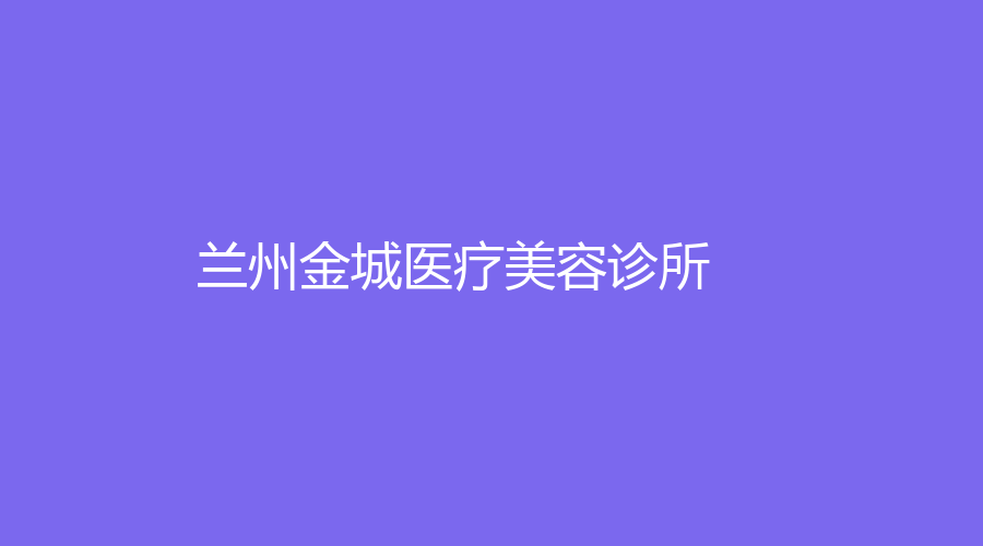 蘭州金城醫(yī)療美容診所