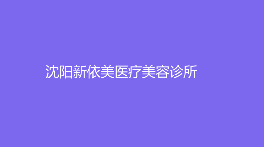 沈陽新依美醫(yī)療美容診所