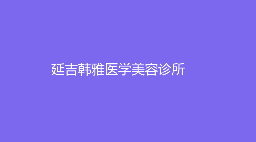 延吉韓雅醫(yī)學(xué)美容診所