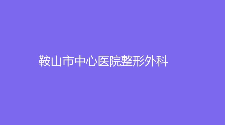 鞍山市中心醫(yī)院整形外科