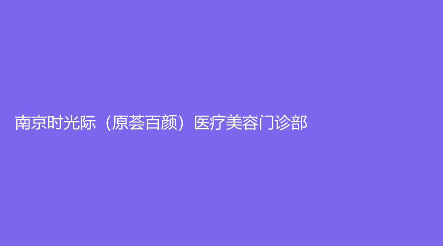 南京時光際（原薈百顏）醫(yī)療美容門診部