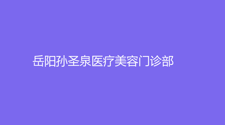 岳陽孫圣泉醫(yī)療美容門診部