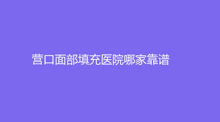 營口面部填充醫(yī)院哪家靠譜？