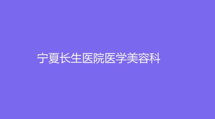 寧夏長生醫(yī)院醫(yī)學(xué)美容科