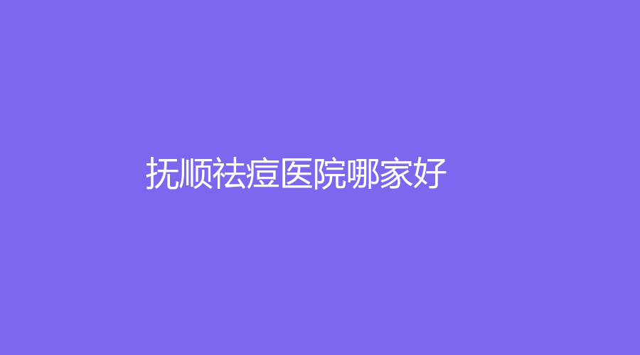 撫順祛痘醫(yī)院哪家好？