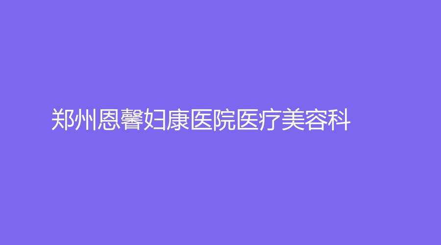 鄭州恩馨婦康醫(yī)院醫(yī)療美容科