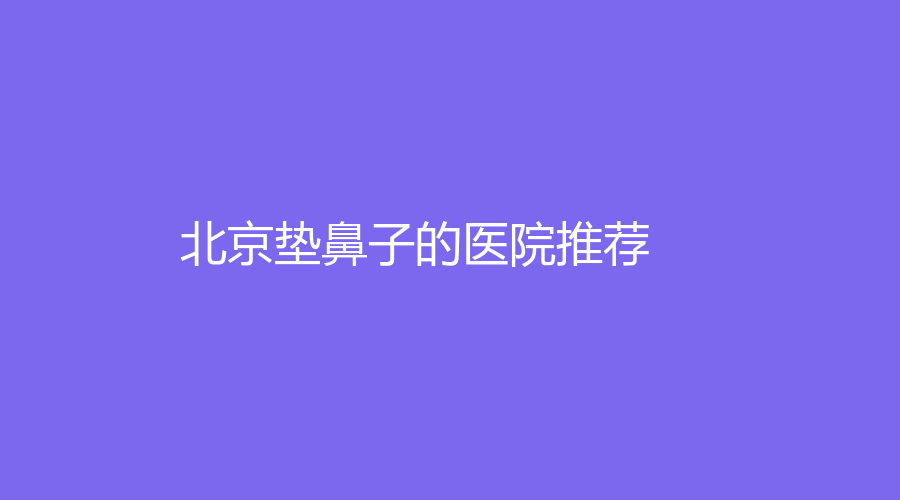 北京墊鼻子的醫(yī)院推薦