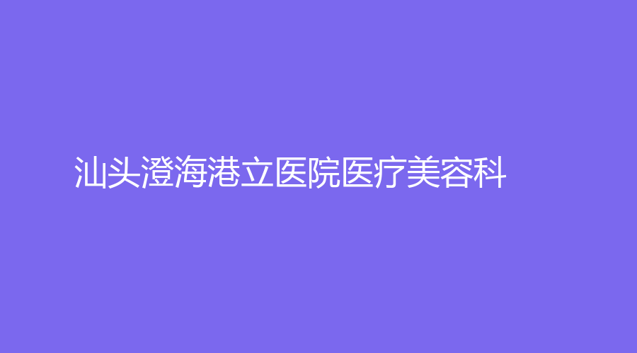 汕頭澄海港立醫(yī)院醫(yī)療美容科