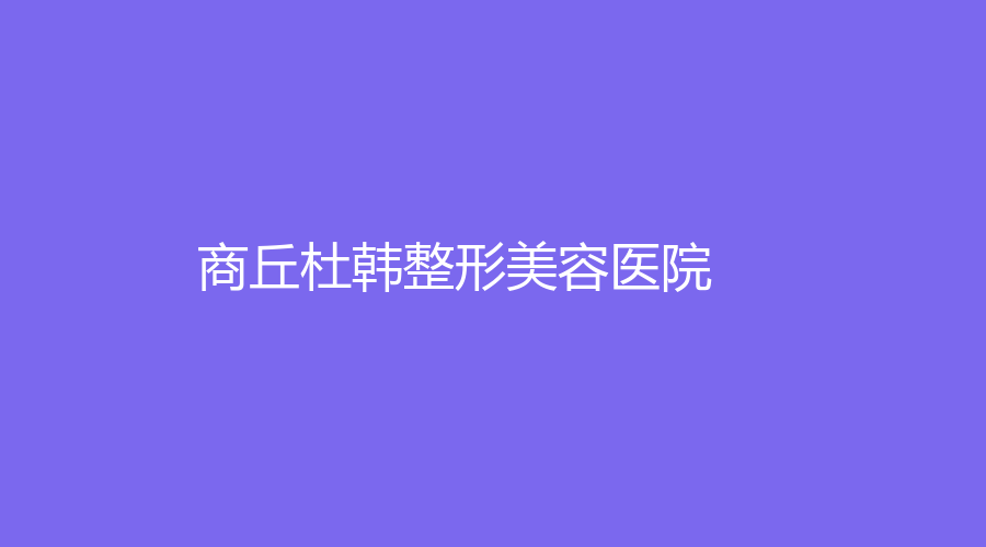 商丘杜韓整形美容醫(yī)院