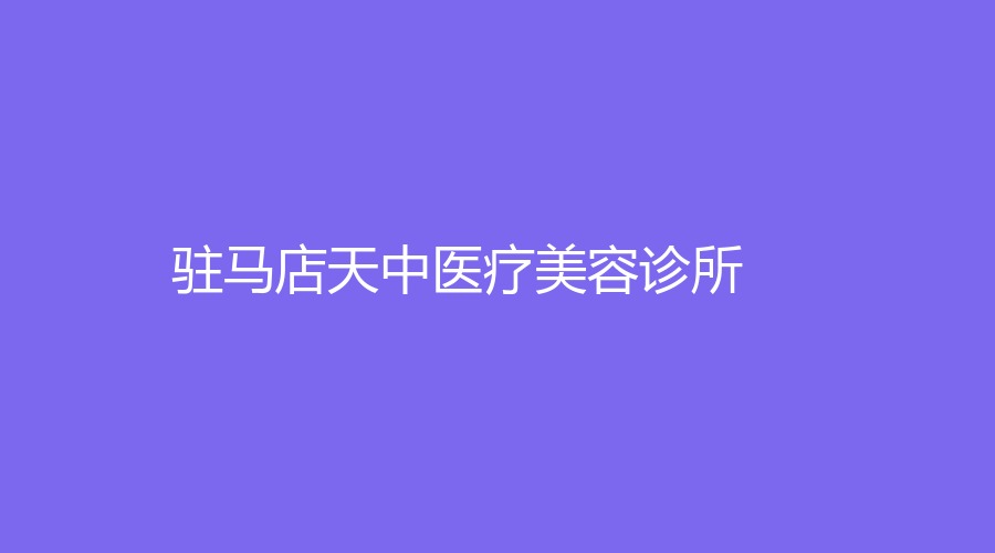 駐馬店天中醫(yī)療美容診所
