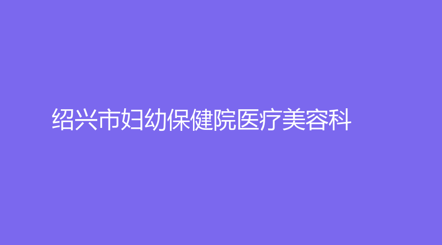 紹興市婦幼保健院醫(yī)療美容科