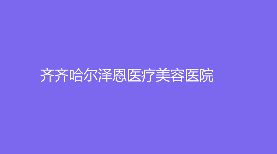 齊齊哈爾澤恩醫(yī)療美容醫(yī)院
