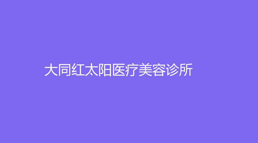 大同紅太陽醫(yī)療美容診所