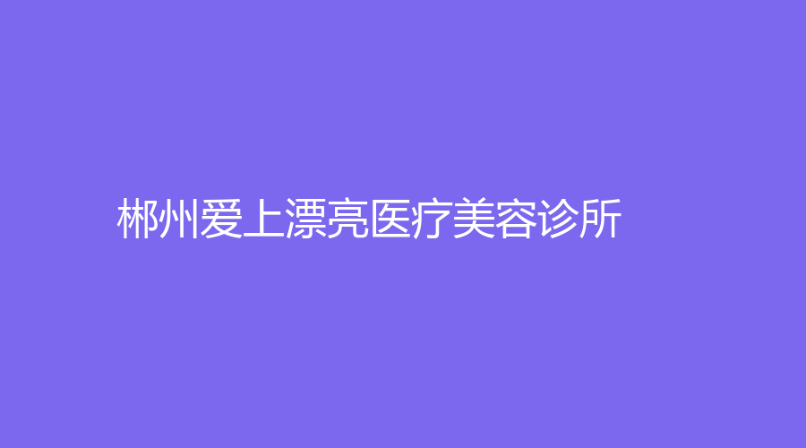 郴州愛上漂亮醫(yī)療美容診所