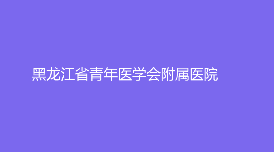 黑龍江省青年醫(yī)學會附屬醫(yī)院