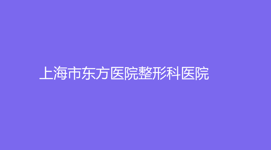 上海市東方醫(yī)院整形科醫(yī)院