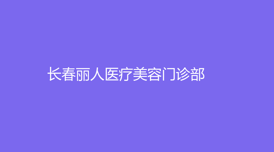 長(zhǎng)春麗人醫(yī)療美容門診部