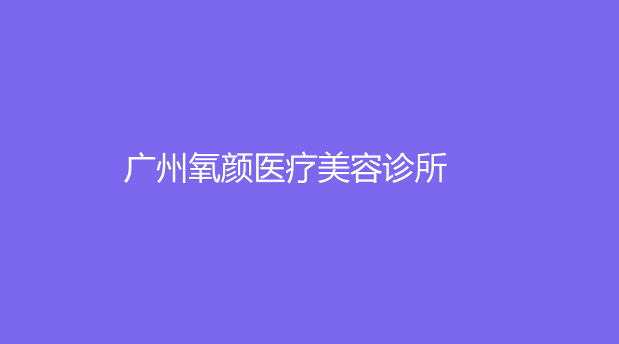 廣州氧顏醫(yī)療美容診所