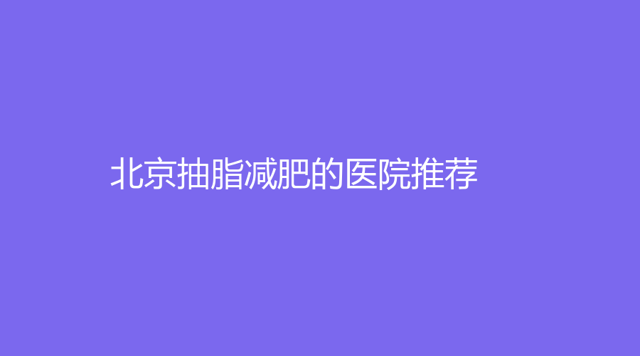 北京抽脂減肥的醫(yī)院推薦