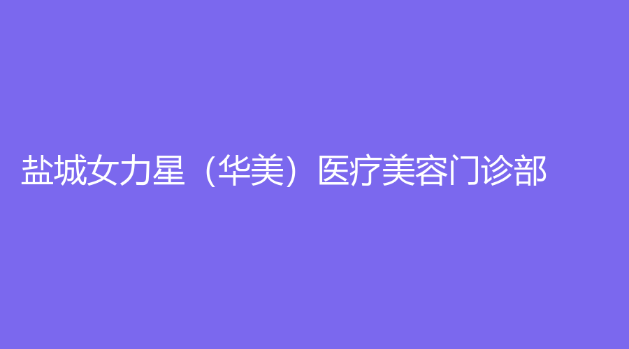 鹽城女力星（華美）醫(yī)療美容門診部