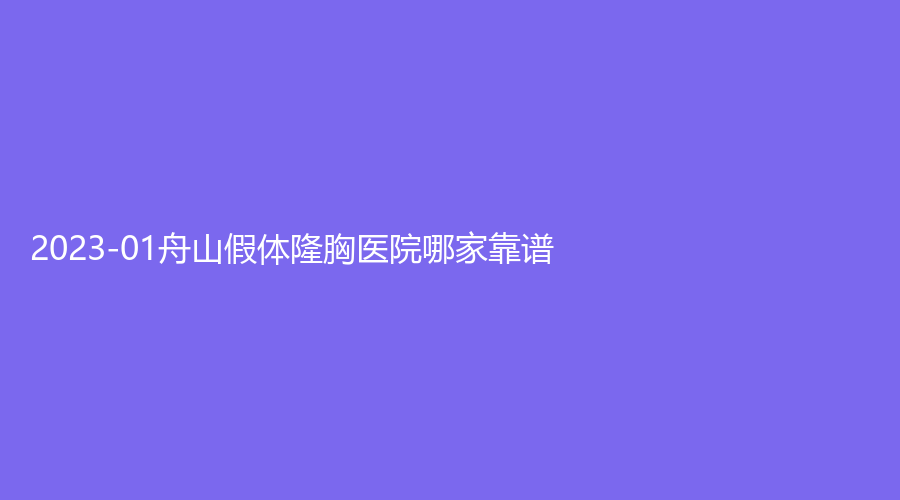 2023-01舟山假體隆胸醫(yī)院哪家靠譜？德爾美客、艾美、藝涵等機(jī)構(gòu)哪家費(fèi)用低？