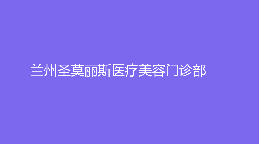 蘭州圣莫麗斯醫(yī)療美容門診部