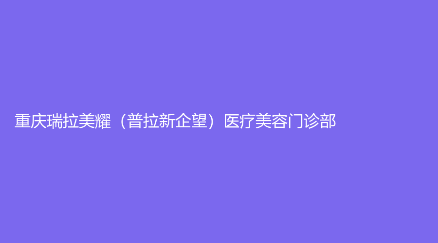 重慶瑞拉美耀（普拉新企望）醫(yī)療美容門診部