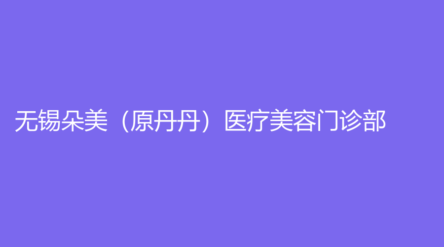 無錫朵美（原丹丹）醫(yī)療美容門診部