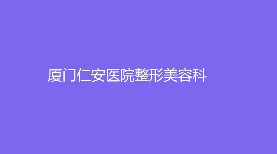 廈門(mén)仁安醫(yī)院整形美容科