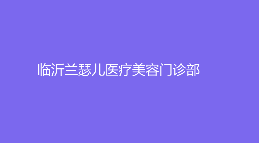 臨沂蘭瑟兒醫(yī)療美容門診部