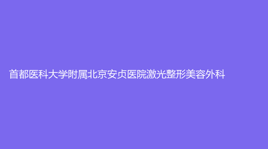 首都醫(yī)科大學附屬北京安貞醫(yī)院激光整形美容外科
