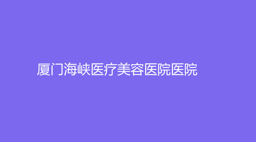 廈門海峽醫(yī)療美容醫(yī)院醫(yī)院