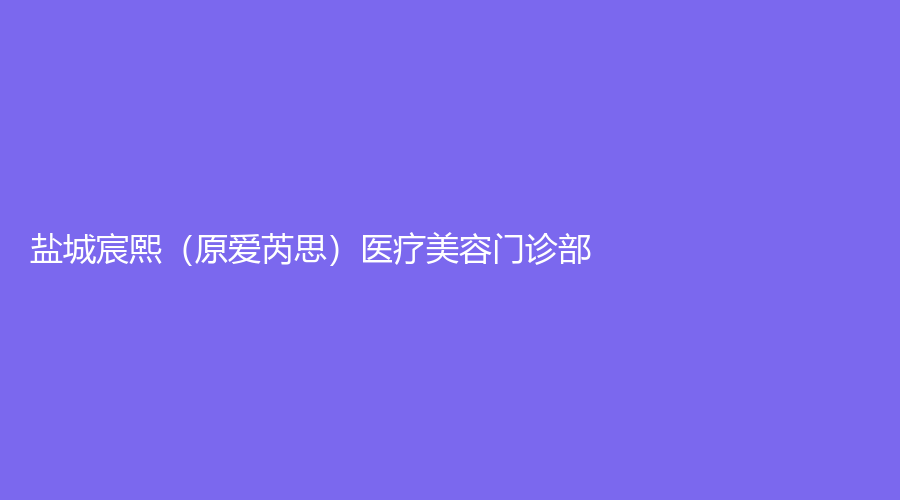 鹽城宸熙（原愛芮思）醫(yī)療美容門診部