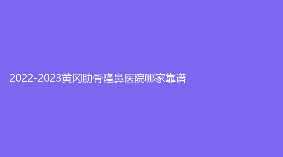 2022-2023黃岡肋骨隆鼻醫(yī)院哪家靠譜？魅力女人診