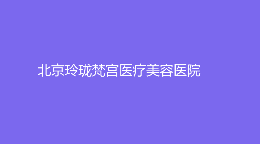 北京玲瓏梵宮醫(yī)療美容醫(yī)院