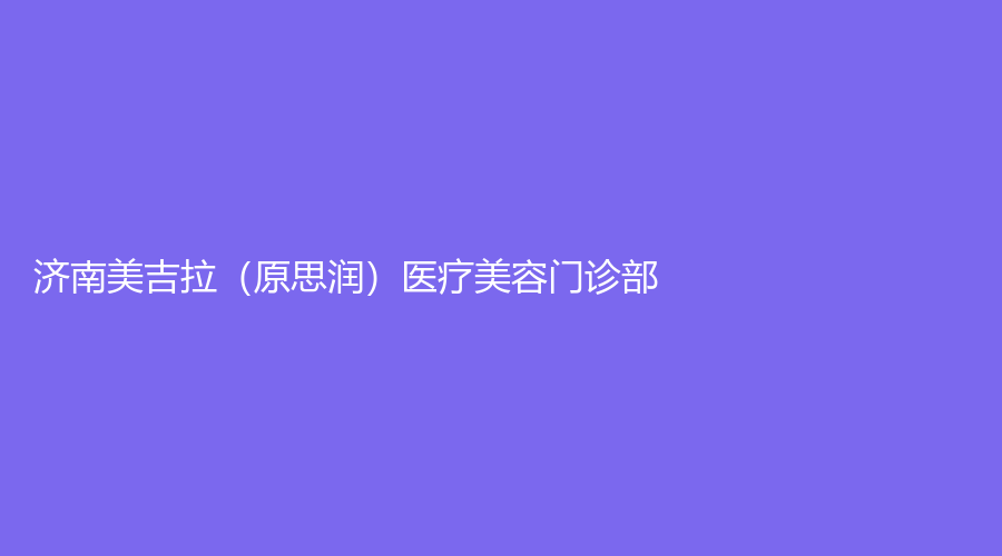 濟南美吉拉（原思潤）醫(yī)療美容門診部