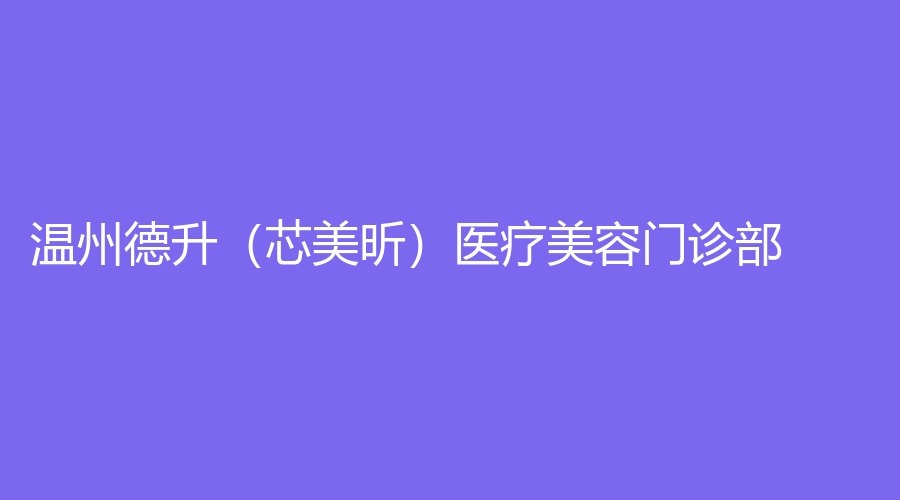 溫州德升（芯美昕）醫(yī)療美容門診部