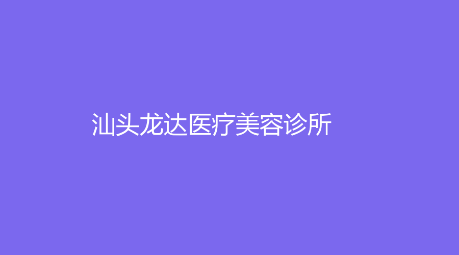 汕頭龍達醫(yī)療美容診所